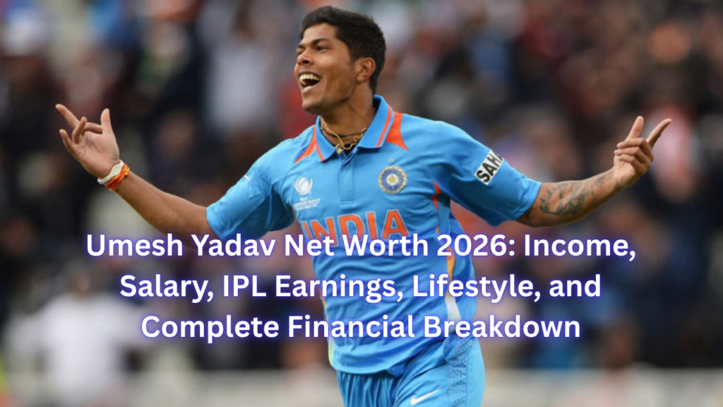 Umesh Yadav Net Worth 2026: Income, Salary, IPL Earnings, Lifestyle, and Complete Financial Breakdown