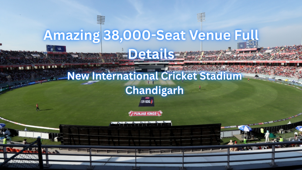 New International Cricket Stadium Chandigarh Capacity: Amazing 38,000-Seat Venue Full Details